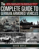 The Complete Guide to German Armored Vehicles: Panzers, Jagdpanzers, Assault Guns, Antiaircraft, Self-Propelled Artillery, Armored Wheeled and Semi-Tr