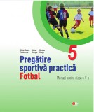 Pregatirea sportiva practica. Manual pentru clasa a V-a. Fotbal | Nicolae Neagu, Silvia Violeta Teodorescu, Adrian Boingiu, Niculescu