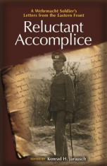 Reluctant Accomplice: A Wehrmacht Soldier&amp;#039;s Letters from the Eastern Front foto