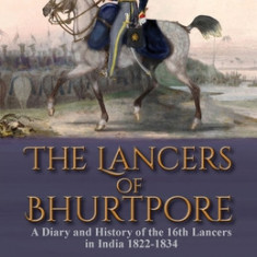 The Lancers of Bhurtpore: a Diary and History of the 16th Lancers in India 1822-1834