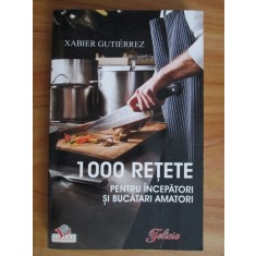 Xabier Gutierrez - 1000 retete pentru incepatori si bucatari amatori
