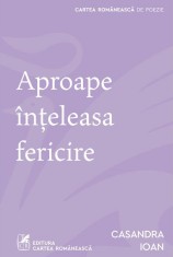 Aproape inteleasa fericire - Casandra Ioan - Cartea Romaneasca