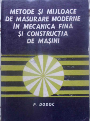 METODE SI MIJLOACE DE MASURARE MODERNE IN MECANICA FINA SI CONSTRUCTIA DE MASINI-P. DODOC foto