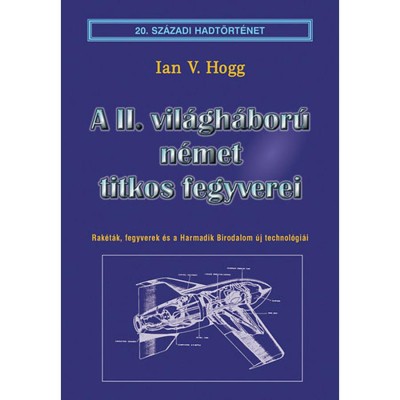 A II. vil&amp;aacute;gh&amp;aacute;bor&amp;uacute; n&amp;eacute;met titkos fegyverei - Rak&amp;eacute;t&amp;aacute;k, fegyverek &amp;eacute;s a Harmadik Birodalom &amp;uacute;j technol&amp;oacute;gi&amp;aacute;i - Ian V. Hogg foto