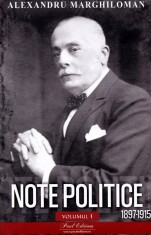 Note Politice Vol. 1 . 1897- 1915 Alexandru Marghiloman, Alexandru Marghiloman - Editura Paul Editions