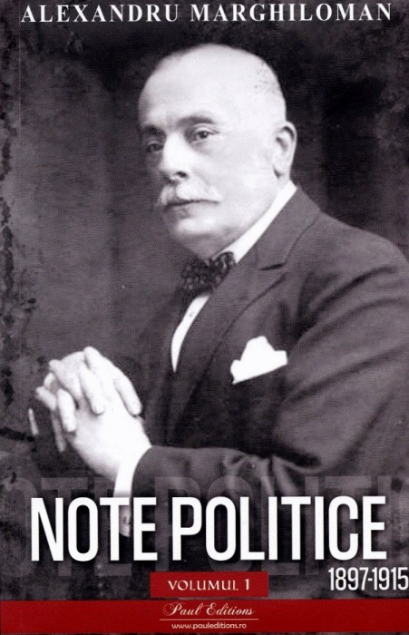 Note Politice Vol. 1 . 1897- 1915 Alexandru Marghiloman, Alexandru Marghiloman - Editura Paul Editions