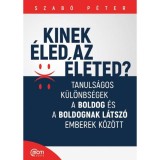 Kinek &eacute;led az &eacute;leted? - Tanuls&aacute;gos k&uuml;l&ouml;nbs&eacute;gek a boldog &eacute;s a boldognak l&aacute;tsz&oacute; emberek k&ouml;z&ouml;tt - Szab&oacute; P&eacute;ter
