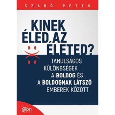 Kinek &eacute;led az &eacute;leted? - Tanuls&aacute;gos k&uuml;l&ouml;nbs&eacute;gek a boldog &eacute;s a boldognak l&aacute;tsz&oacute; emberek k&ouml;z&ouml;tt - Szab&oacute; P&eacute;ter