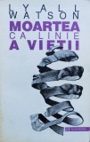 Moartea Ca Linie A Vietii - Lyall Watson , C806, Humanitas