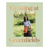 Growing at Greenfields A Seasonal Guide to Growing, Eating and Creating from a Beautiful Scottish Garden