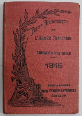 CAMPAGNES D &amp;#039;UN SIECLE , 1815 , PETITE BIBLIOTHEQUE DE L &amp;#039;ARMEE FRANCAISE , EDITIE DE INCEPUT DE SECOL XX foto