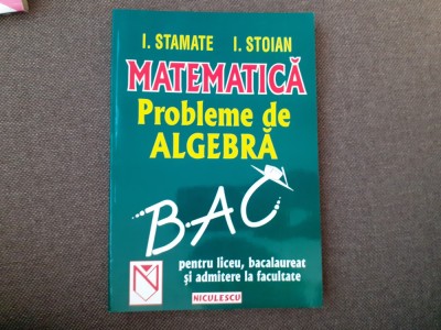 I STAMATE I STOIAN MATEMATICA PROBLEME DE ALGEBRA 2001 ULTIMA EDITIE foto