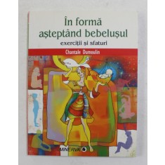 IN FORMA ASTEPTAND BEBELUSUL - EXERCITII SI SFATURI de CHANTALE DUMOULIN , 2007