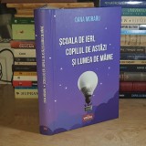 OANA MORARIU - SCOALA DE IERI, COPILUL DE ASTAZI SI LUMEA DE MAINE , 2024 ( CARTONATA ) *
