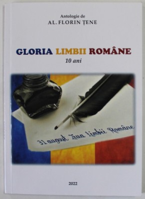 GLORIA LIMBII ROMANE , 10 ANI , CINE A INITITIAT SI LEGIFERAT SARBATOAREA NATIONALA &amp;#039;&amp;#039; ZIUA LIMBII ROMANE &amp;#039;&amp;#039; ? de AL. FLORIN TENE , 2022 , DEDICATIE * foto