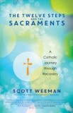 The Twelve Steps and the Sacraments: A Catholic Journey Through Recovery, 2018