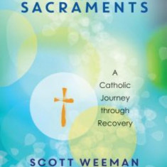 The Twelve Steps and the Sacraments: A Catholic Journey Through Recovery