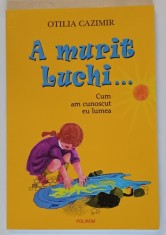 A MURIT LUCHI ..., CUM AM CUNOSCUT LUMEA de OTILIA CAZMIR , ilustratii de ADRIANA MIHAILESCU , 2011 foto