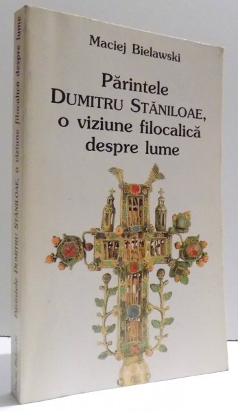 PARINTELE DUMITRU STANILOAE , O VIZIUNE FILOCALICA DESPRE LUME de MACIEJ BIELAWSKI , 1998