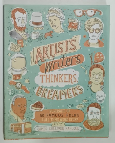 ARTISTS , WRITERS , THINKERS , DREAMER &#039;S , PORTRAIT OF 50 FAMOUS FOLKS and ALL THEIR WEIRD STUFF by JAMES GULLIVER HANCOCK , 2014
