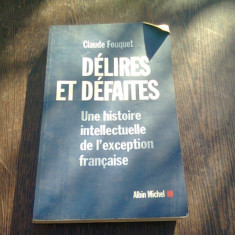 DELIRES ET DEFAITES. Une histoire intellectuelle de l'exception française - CLAUDE FOUQUET (CARTE IN LIMBA FRANCEZA)
