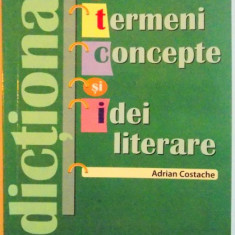 DICTIONAR DE TERMENI , CONCEPTE SI IDEI LITERARE de ADRIAN COSTACHE , 2010
