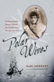 Polar Wives: The Remarkable Women Behind the World&#039;s Most Daring Explorers