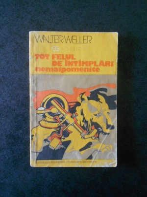 WALTER WELLER - TOT FELUL DE INTAMPLARI NEMAIPOMENITE foto