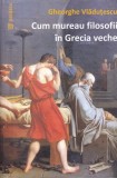 Cum mureau filosofii in Grecia veche - Gheorghe Vladutescu, Paideia, Filosofie, Stare Buna, Carte
