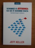 Jeff Keller - Schimba-ti atitudinea ca sa-ti schimbi viata