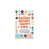 The Danish Secret to Happy Kids: How the Viking Way of Raising Children Makes Them Happier, Healthier, and More Independent