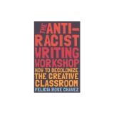 The Antiracist Writing Workshop: How to Decolonizethe Creative Classroom