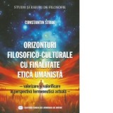 Orizonturi filosofico-culturale cu finalitate etica umanista. Valorizare si valorificare in perspectiva hermeneutica actuala - Constantin Stroe