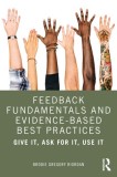 Feedback Fundamentals and Evidence-Based Best Practices Give It, Ask for It, Use It