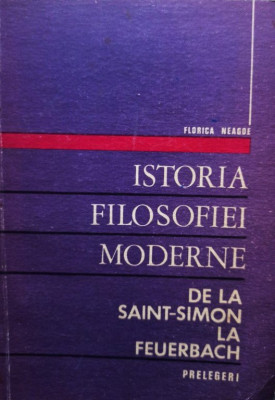 Florica Neagoe - Istoria filosofiei moderne de la SaintSimon la Feuerbach (1972) foto