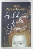 ACUL DE AUR SI OCHII GLORIANEI , roman de RADU PARASCHIVESCU , 2021, DEDICATIE *