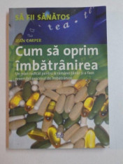 CUM SA OPRIM IMBATRANIREA , UN PLAN RADICAL PENTRU A RAMANE TANAR SI A FACE REVERSIBIL PROCESUL DE IMBATRANIRE DE JEAN CARPER , 2006 foto