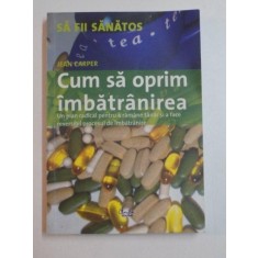 CUM SA OPRIM IMBATRANIREA , UN PLAN RADICAL PENTRU A RAMANE TANAR SI A FACE REVERSIBIL PROCESUL DE IMBATRANIRE de JEAN CARPER , 2006