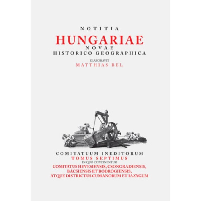 Notitia Hungariae novae historico geographica VII. - Comitatuum ineditorum tomus septimus, in quo continentur - B&eacute;l M&aacute;ty&aacute;s