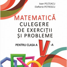 Matematica. Culegere de exercitii si probleme pentru clasa a V-a | Ioan Pelteacu, Elefterie Petrescu