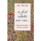 101 Pilde. A Fost Odata Un Om... Culegere De Pilde Si Povestiri Crestine, - Editura Sophia