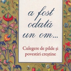 101 Pilde. A Fost Odata Un Om... Culegere De Pilde Si Povestiri Crestine, - Editura Sophia