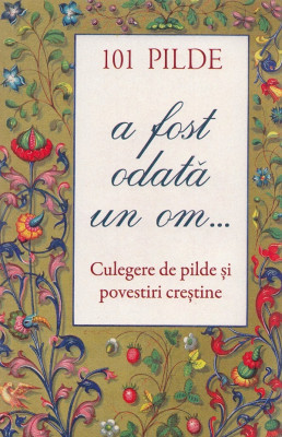 101 Pilde. A Fost Odata Un Om... Culegere De Pilde Si Povestiri Crestine, - Editura Sophia foto