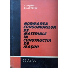 Normarea Consumurilor De Materiale In Constructii De Masini - T. Coseriu, Gh. Ionescu , Y45