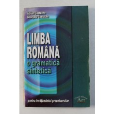 LIMBA ROMANA - O GRAMATICA SINTETICA de ADRIAN COSTACHE si GEORGETA COSTACHE , PENTRU INVATAMANTUL PREUNIVERSITAR , 2002