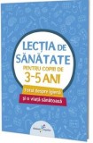 Lectia de sanatate pentru copiii de 3-5 ani. Totul despre igiena si o viata sanatoasa/Vlad Tudorie