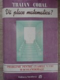 VA PLACE MATEMATICA? PROBLEME PENTRU CLASELE V-VIII SI SCOLI NORMALE-TRAIAN COHAL-348773