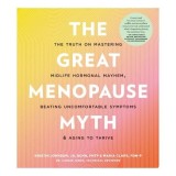 The Great Menopause Myth The Truth on Mastering Midlife Hormonal Mayhem, Beating Uncomfortable Symptoms, and Aging to Thrive