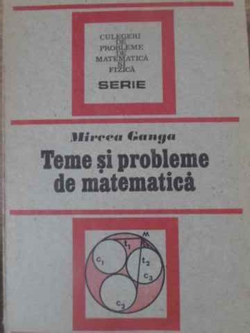 TEME SI PROBLEME DE MATEMATICA-MIRCEA GANGA-265451