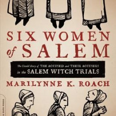 Six Women of Salem: The Untold Story of the Accused and Their Accusers in the Salem Witch Trials